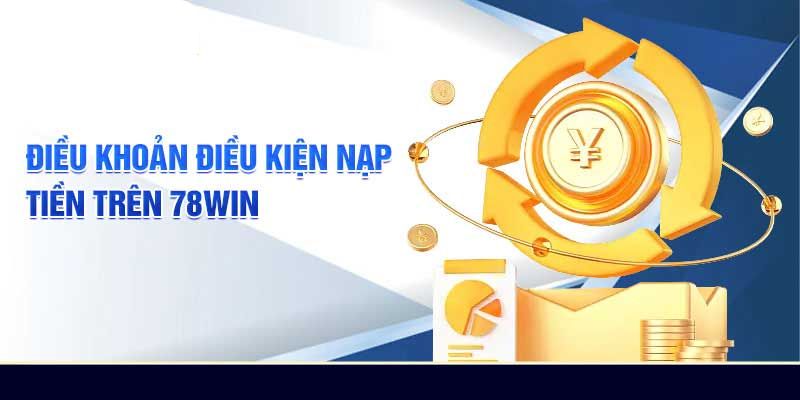 Điều khoản và điều kiện về giao dịch nạp rút 78win